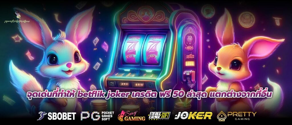 จุดเด่นที่ทำให้ betflik joker เครดิต ฟรี 50 ล่าสุด แตกต่างจากที่อื่น